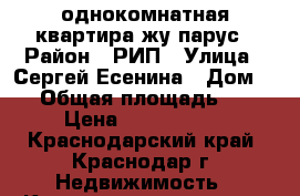 однокомнатная квартира жу парус › Район ­ РИП › Улица ­ Сергей Есенина › Дом ­ 2 › Общая площадь ­ 39 › Цена ­ 1 380 000 - Краснодарский край, Краснодар г. Недвижимость » Квартиры продажа   . Краснодарский край,Краснодар г.